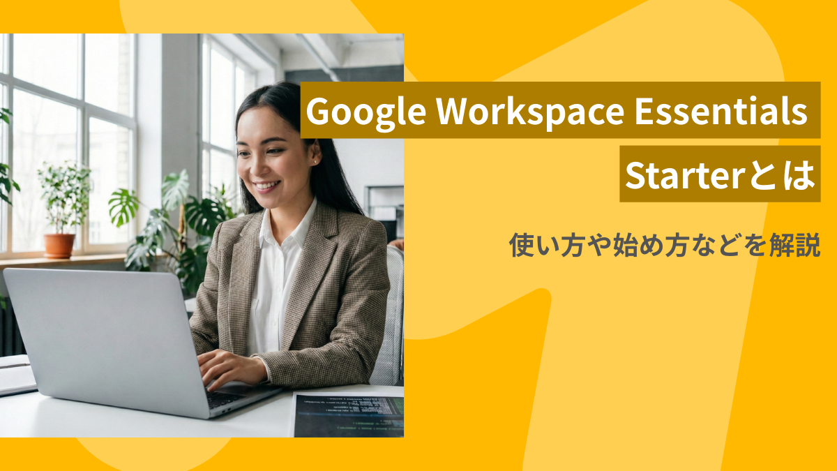 Google Workspace Essentials Starterとは?使い方・利用できない機能・始め方など