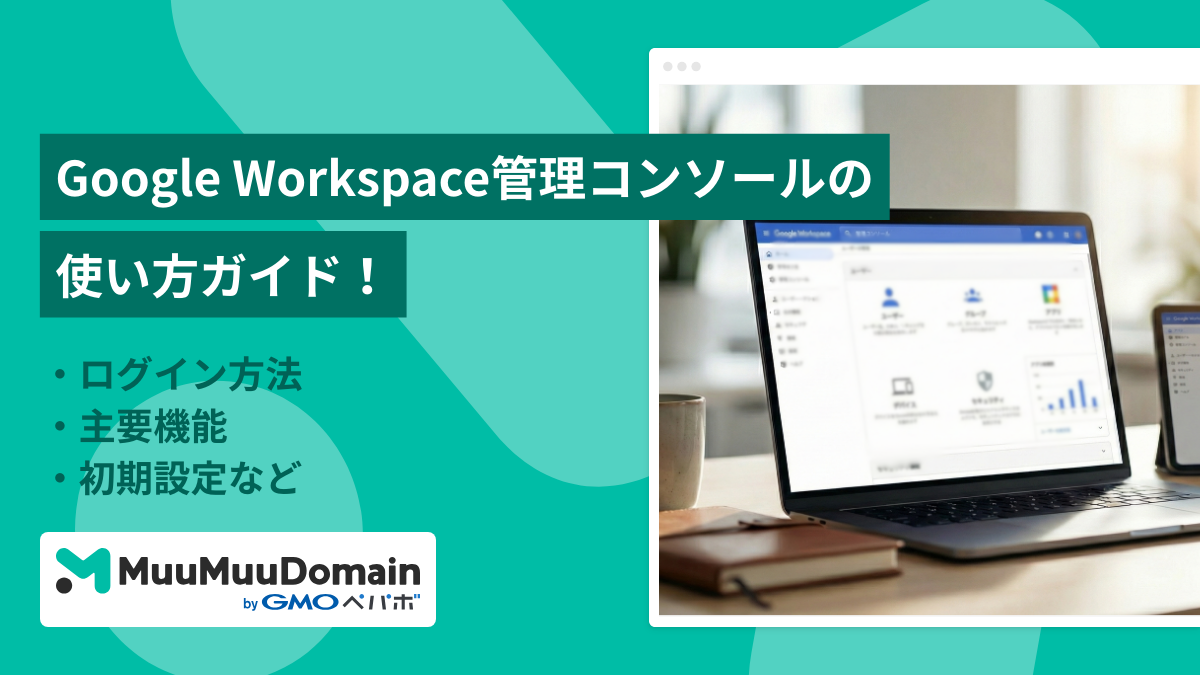 Google Workspace管理コンソールの使い方ガイド！ログイン方法・主要機能・初期設定など