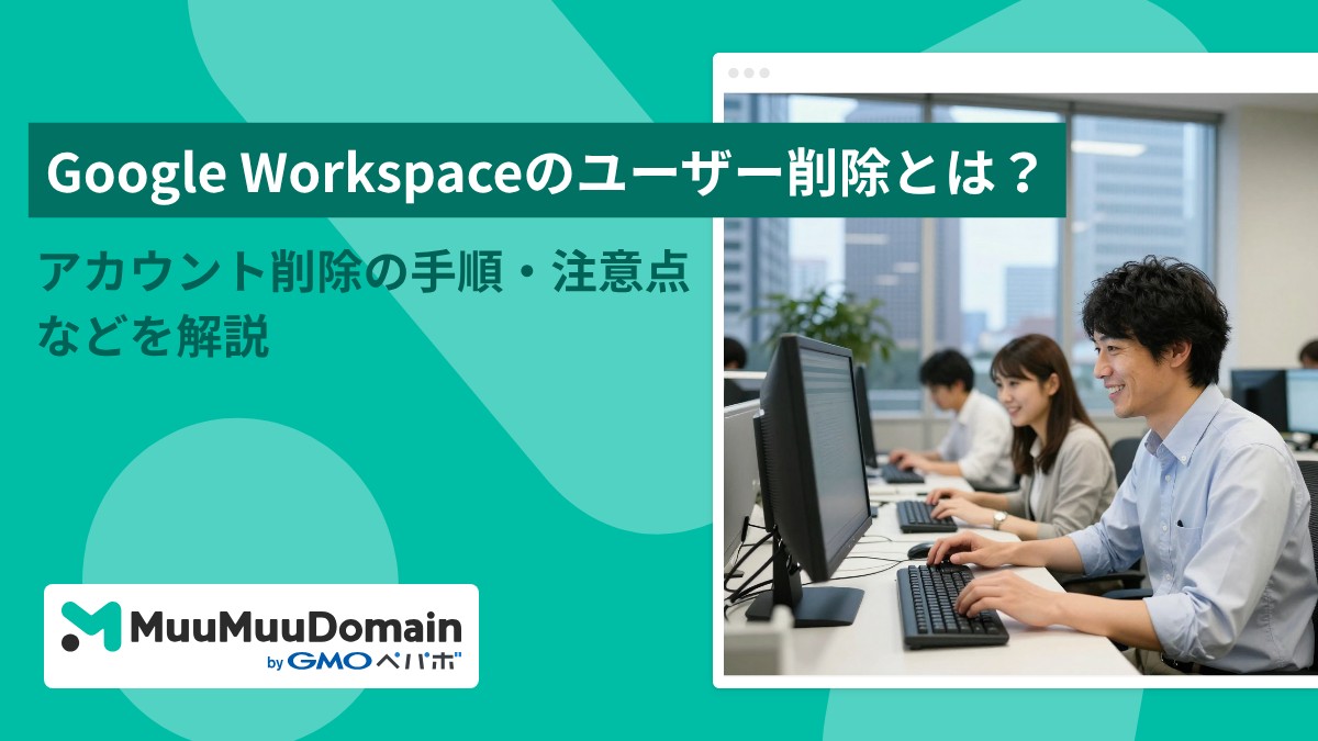 Google Workspaceのユーザー削除とは？アカウント削除の手順・注意点などを解説