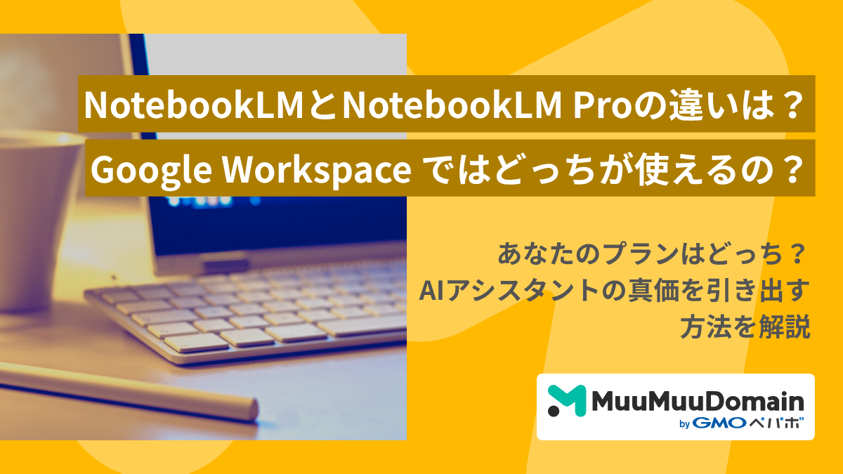 NotebookLMとNotebookLM Proの違いは?Google Workspace ではどっちが使えるの?